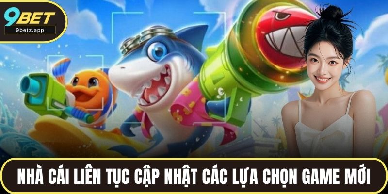 Nhà cái liên tục cập nhật các lựa chọn game mới