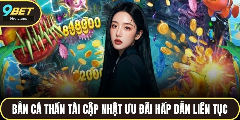 Bắn cá thần tài cập nhật nhiều ưu đãi hấp dẫn liên tục