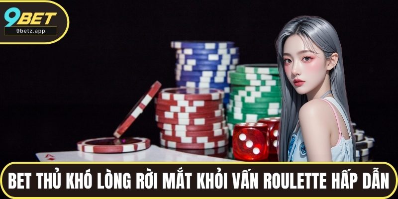 Bet thủ khó lòng rời mắt khỏi vấn Roulette hấp dẫn