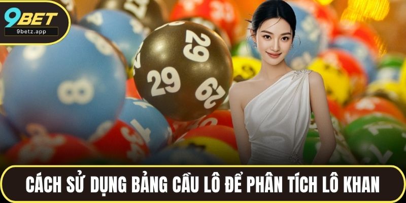 Cách sử dụng bảng cầu lô để phân tích lô khan