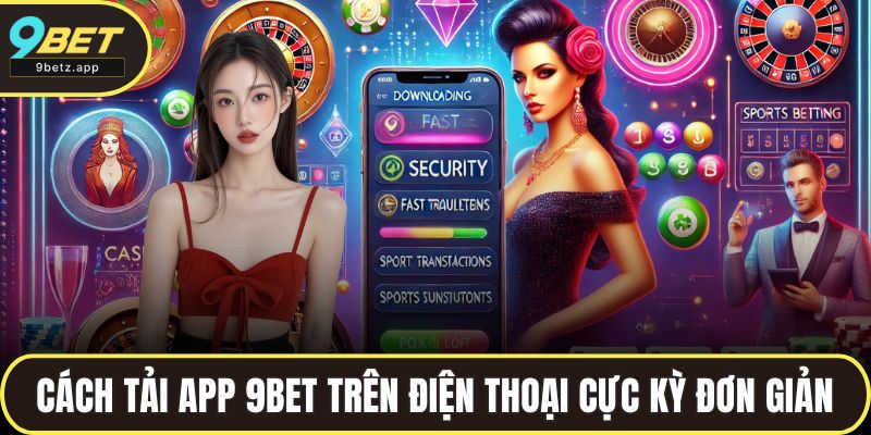 Cách tải app 9BET trên điện thoại cực kỳ đơn giản
