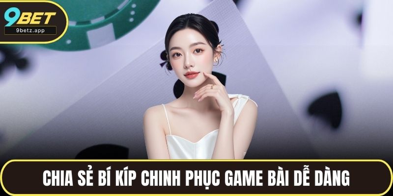 Chia sẻ bí kíp chinh phục game bài dễ dàng