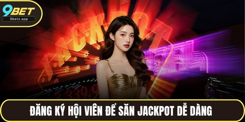 Đăng ký hội viên để săn Jackpot dễ dàng