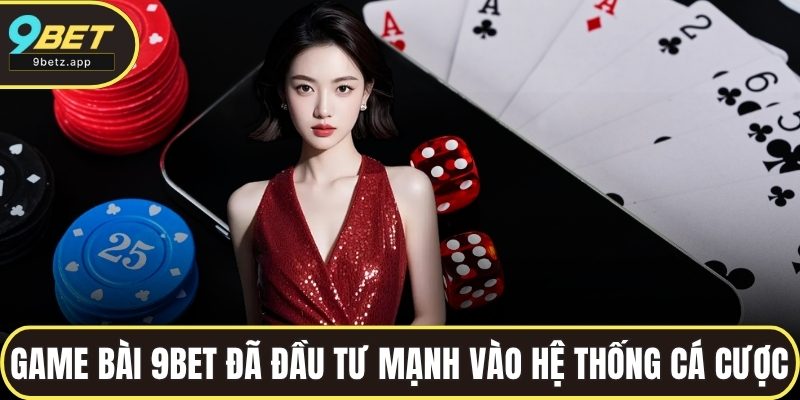 Game bài 9BET đã đầu tư mạnh vào hệ thống cá cược