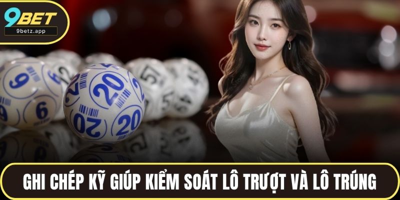 Ghi chép kỹ lưỡng giúp bạn kiểm soát lô trượt và lô trúng