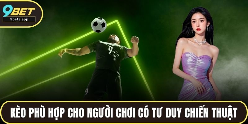 Kèo lý tưởng cho những ai yêu thích tính toán chiến thuật