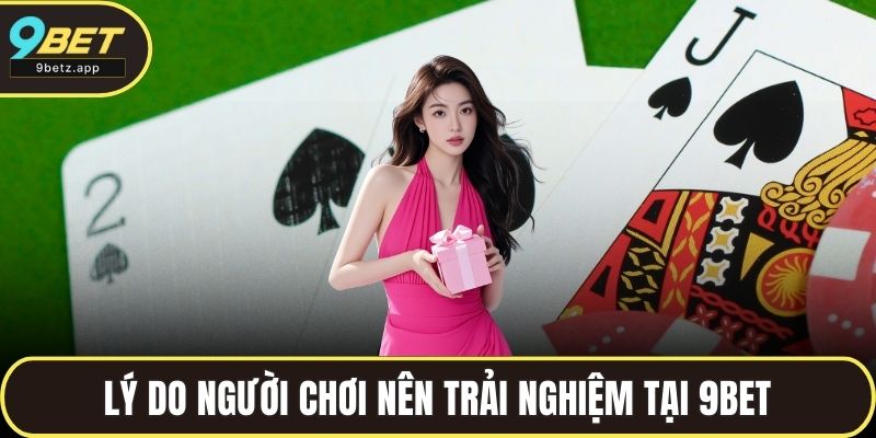Lý do người chơi nên trải nghiệm tại 9BET
