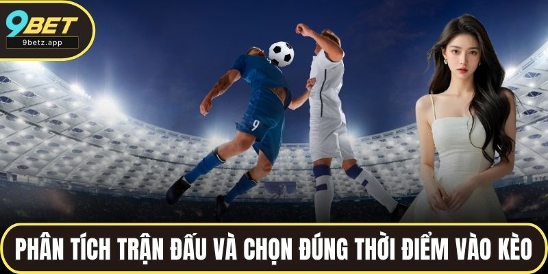 Phân tích kỹ trận đấu và lựa chọn đúng thời điểm vào kèo