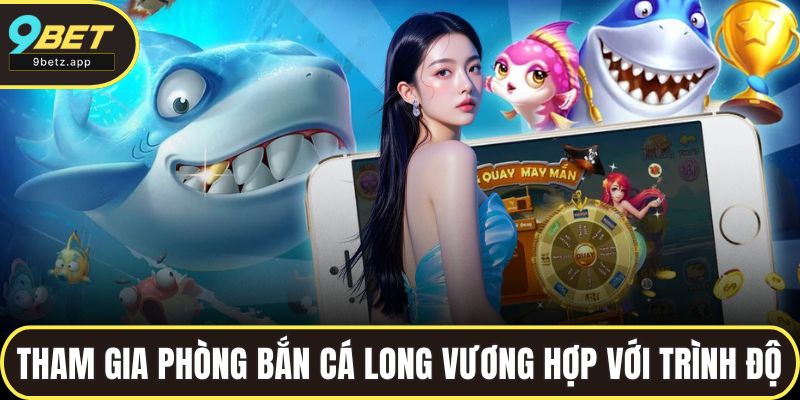 Khách hàng tham gia phòng bắn cá Long Vương phù hợp với trình độ