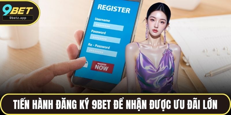 Tiến hành đăng ký 9BET để nhận được ưu đãi lớn