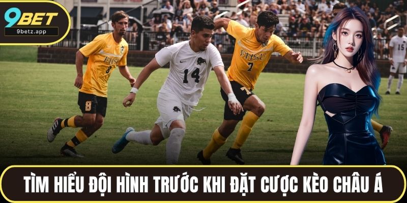 Tìm hiểu đội hình trước khi đặt cược kèo Châu Á