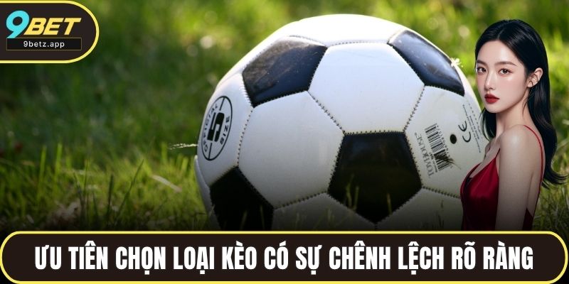 Ưu tiên chọn loại kèo có sự chênh lệch rõ ràng